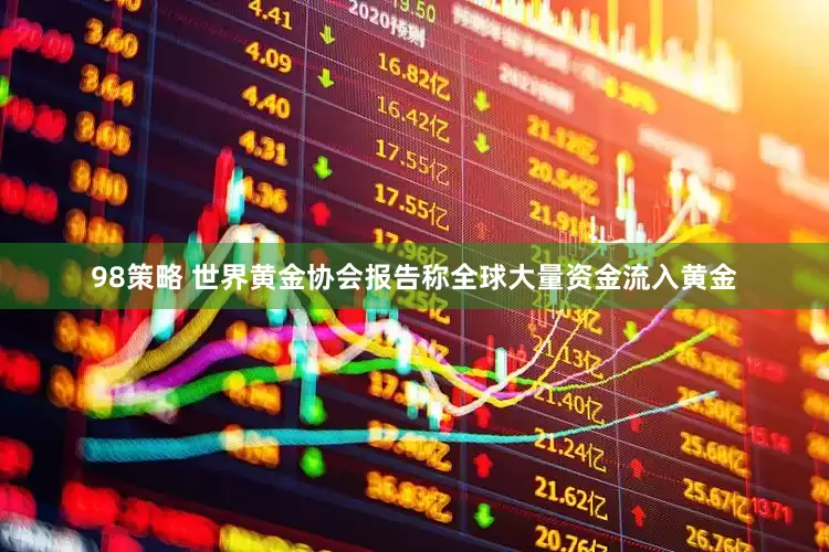 98策略 世界黄金协会报告称全球大量资金流入黄金
