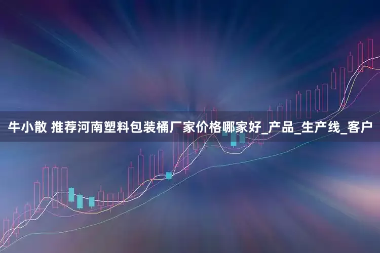 牛小散 推荐河南塑料包装桶厂家价格哪家好_产品_生产线_客户