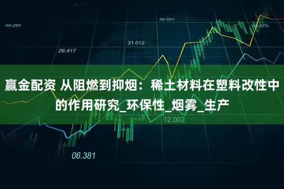 赢金配资 从阻燃到抑烟：稀土材料在塑料改性中的作用研究_环保性_烟雾_生产