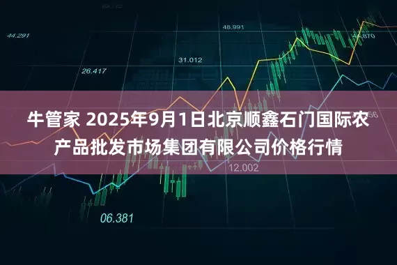 牛管家 2025年9月1日北京顺鑫石门国际农产品批发市场集团有限公司价格行情